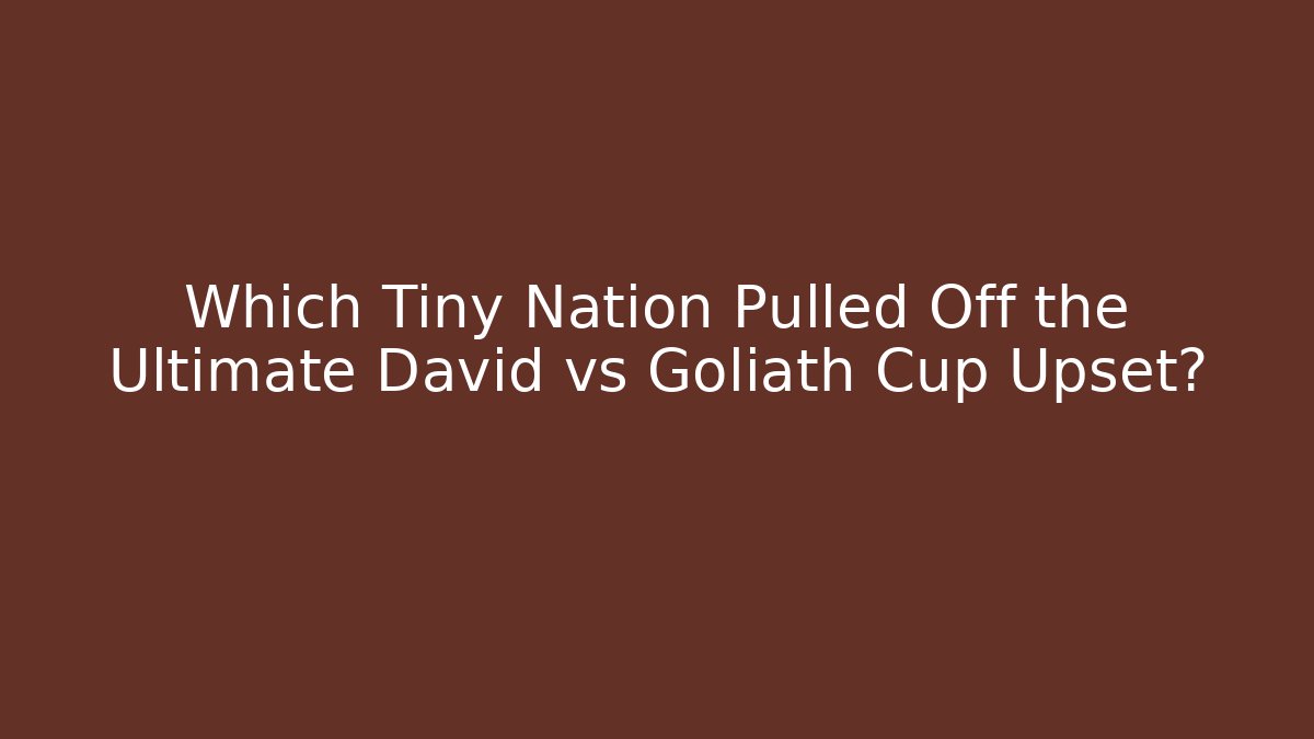 Which Tiny Nation Pulled Off the Ultimate David vs Goliath Cup Upset?