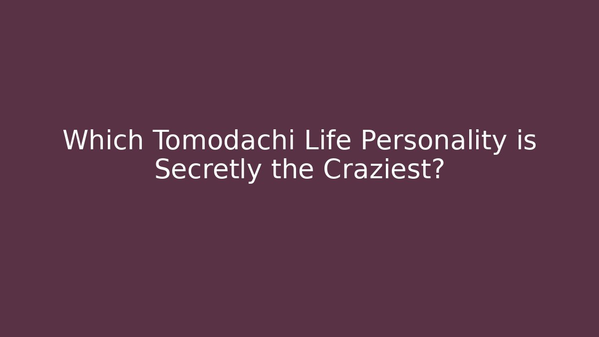 Which Tomodachi Life Personality is Secretly the Craziest?
