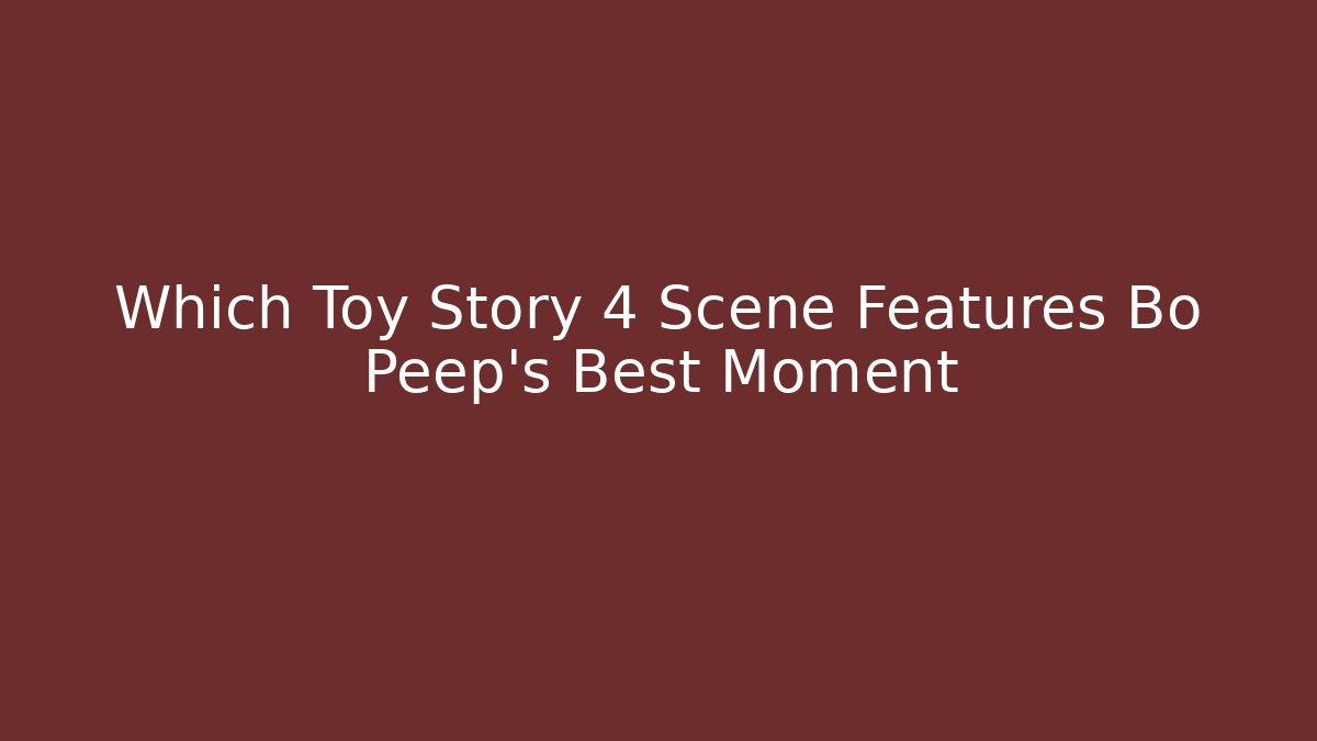 Which Toy Story 4 Scene Features Bo Peep's Best Moment