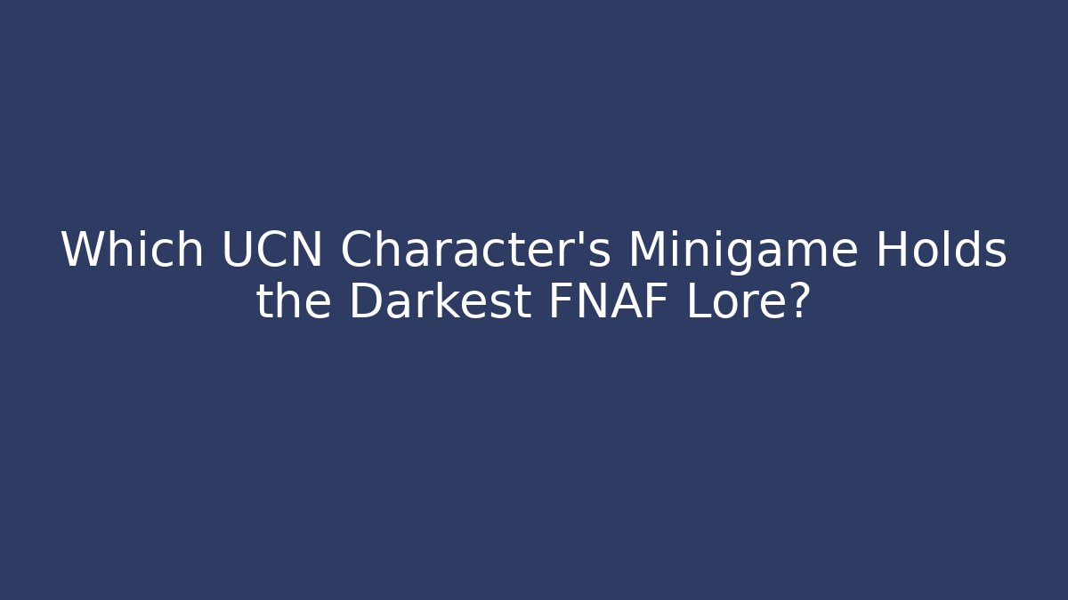 Which UCN Character's Minigame Holds the Darkest FNAF Lore?