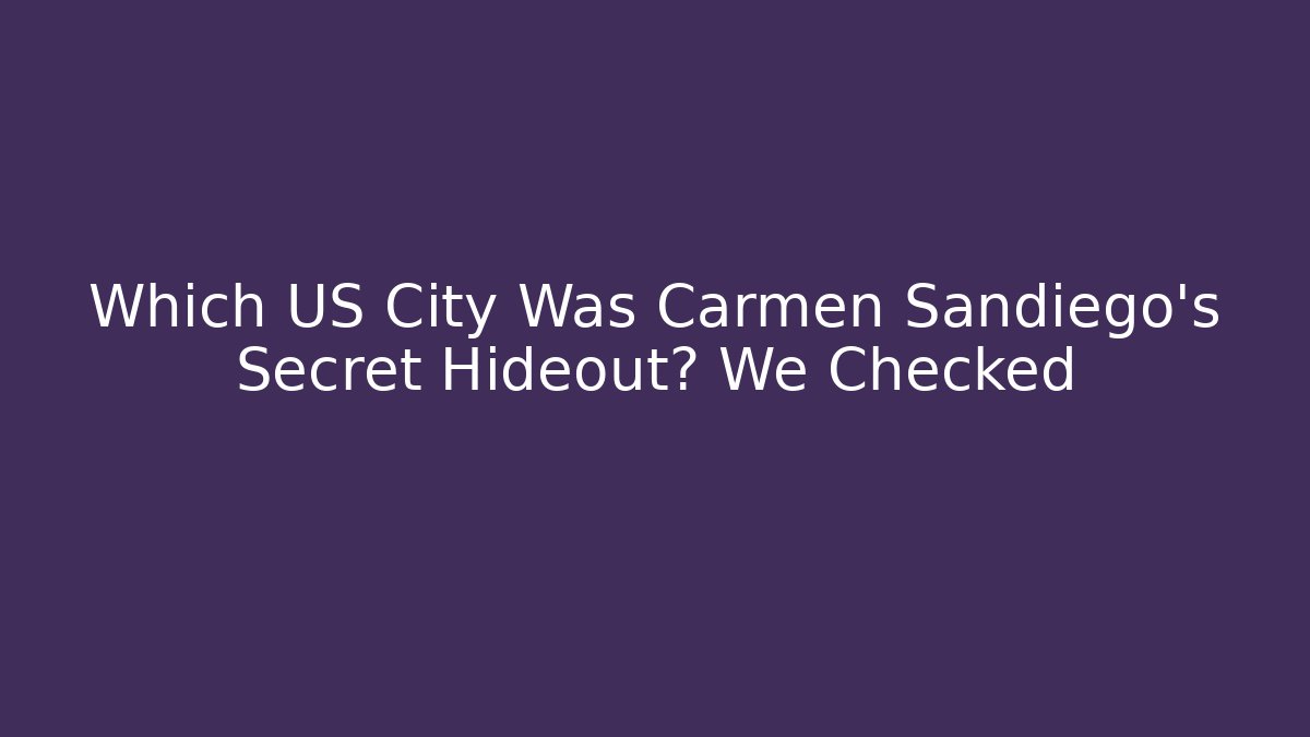 Which US City Was Carmen Sandiego's Secret Hideout? We Checked