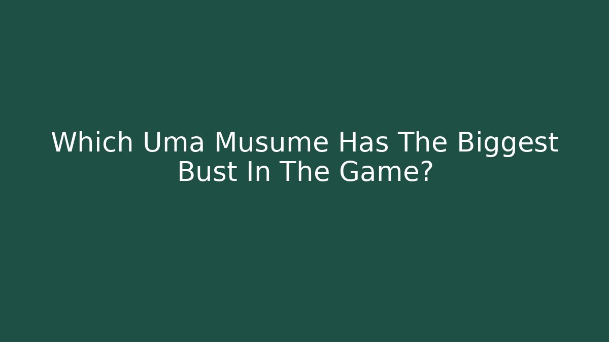 Which Uma Musume Has The Biggest Bust In The Game?