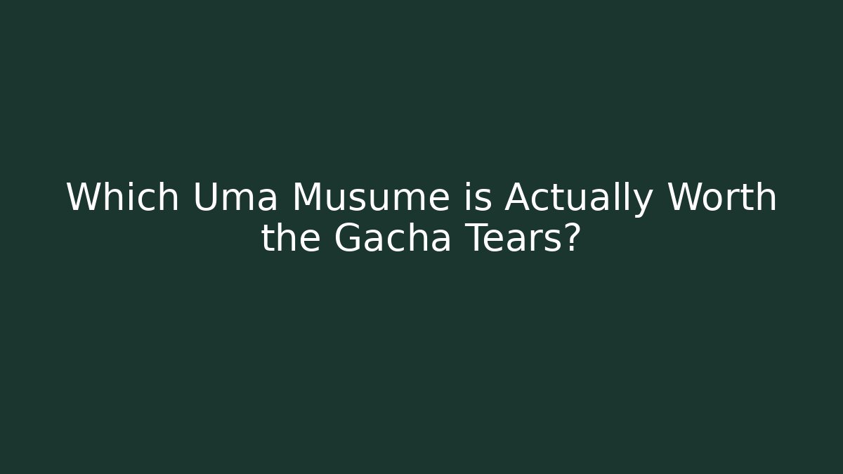 Which Uma Musume is Actually Worth the Gacha Tears?