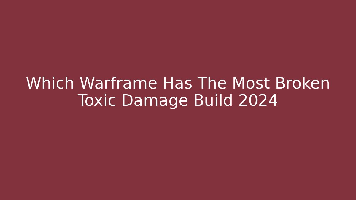 Which Warframe Has The Most Broken Toxic Damage Build 2024