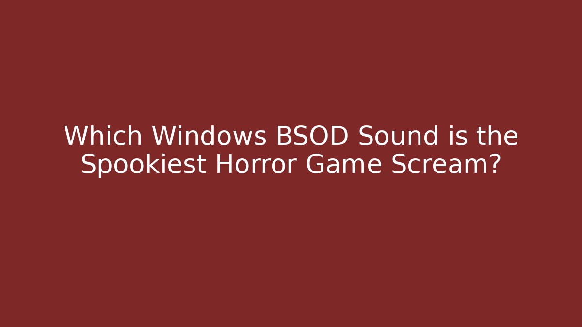 Which Windows BSOD Sound is the Spookiest Horror Game Scream?