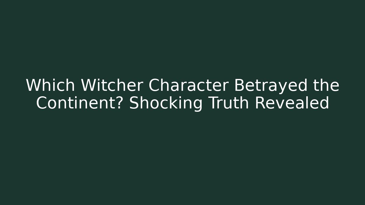 Which Witcher Character Betrayed the Continent? Shocking Truth Revealed