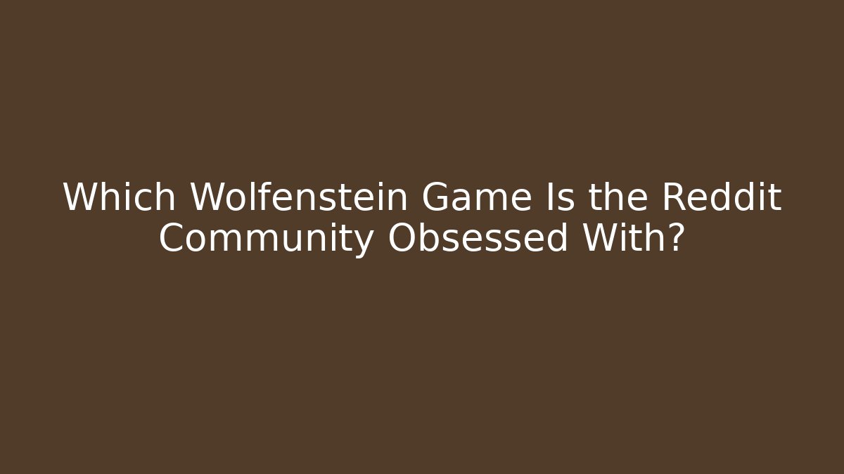 Which Wolfenstein Game Is the Reddit Community Obsessed With?