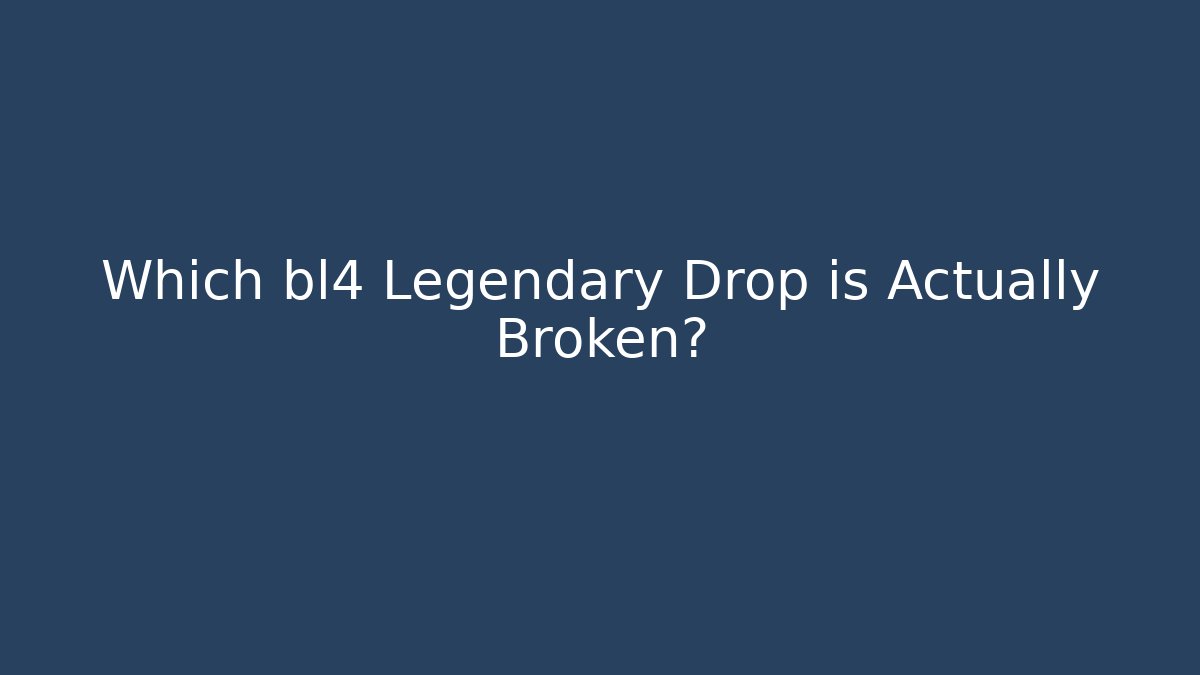 Which bl4 Legendary Drop is Actually Broken?