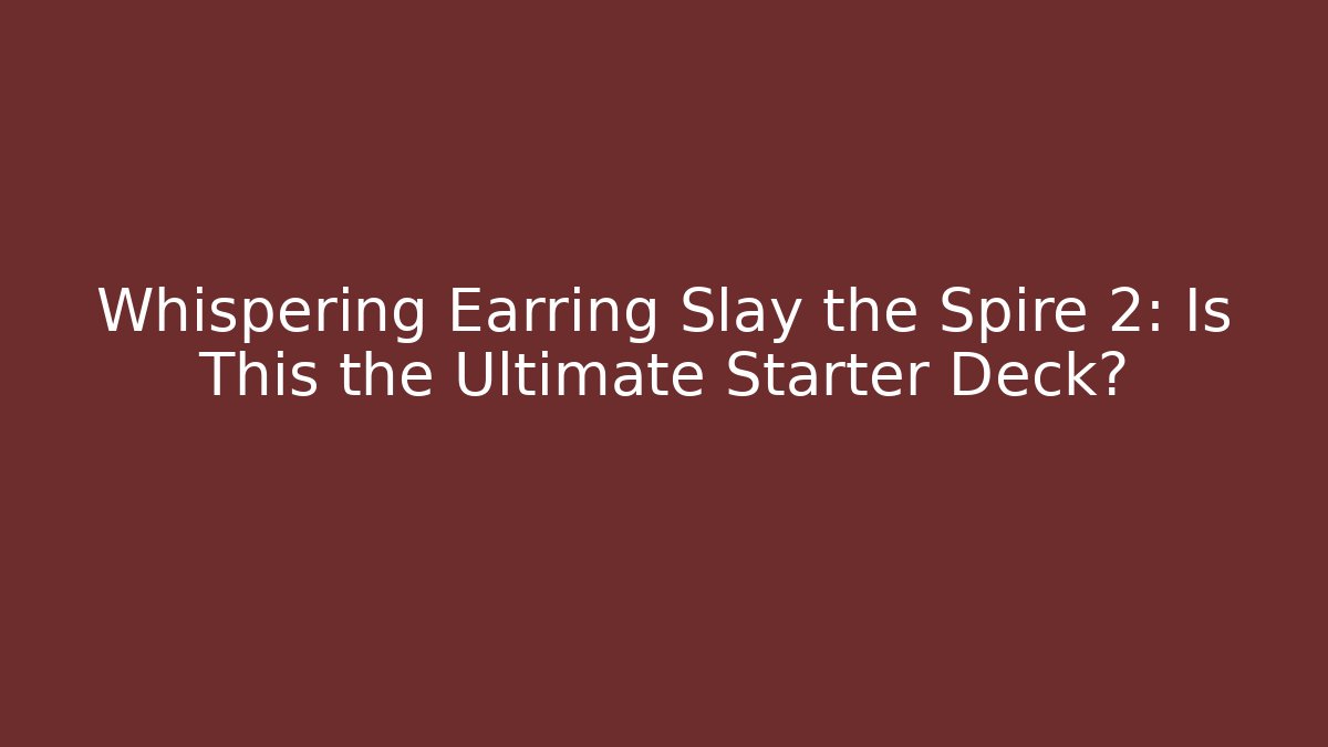 Whispering Earring Slay the Spire 2: Is This the Ultimate Starter Deck?