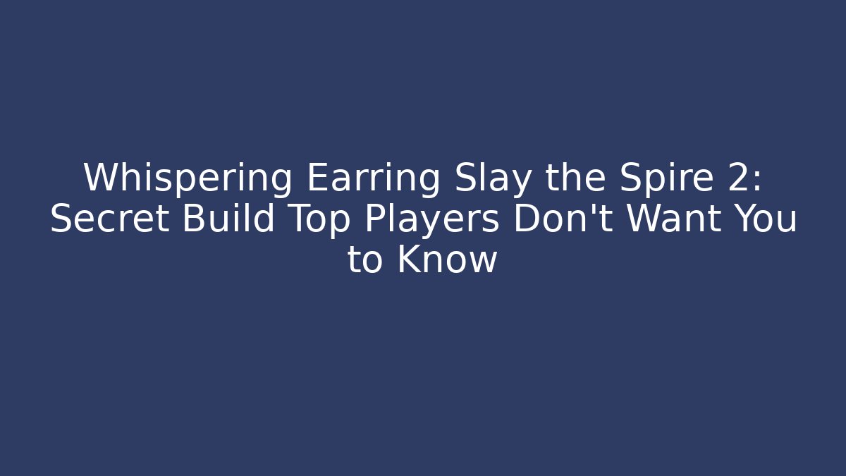 Whispering Earring Slay the Spire 2: Secret Build Top Players Don’t Want You to Know