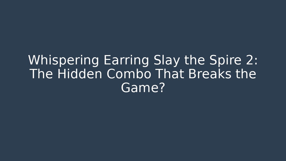 Whispering Earring Slay the Spire 2: The Hidden Combo That Breaks the Game?