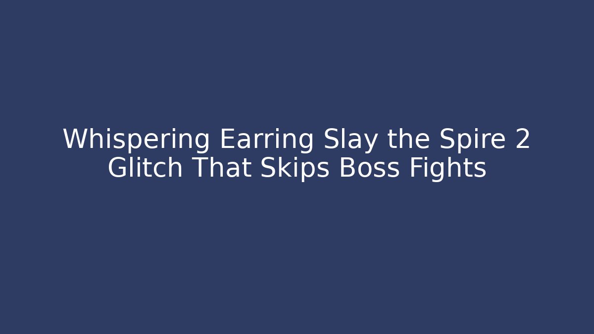 Whispering Earring Slay the Spire 2 Glitch That Skips Boss Fights