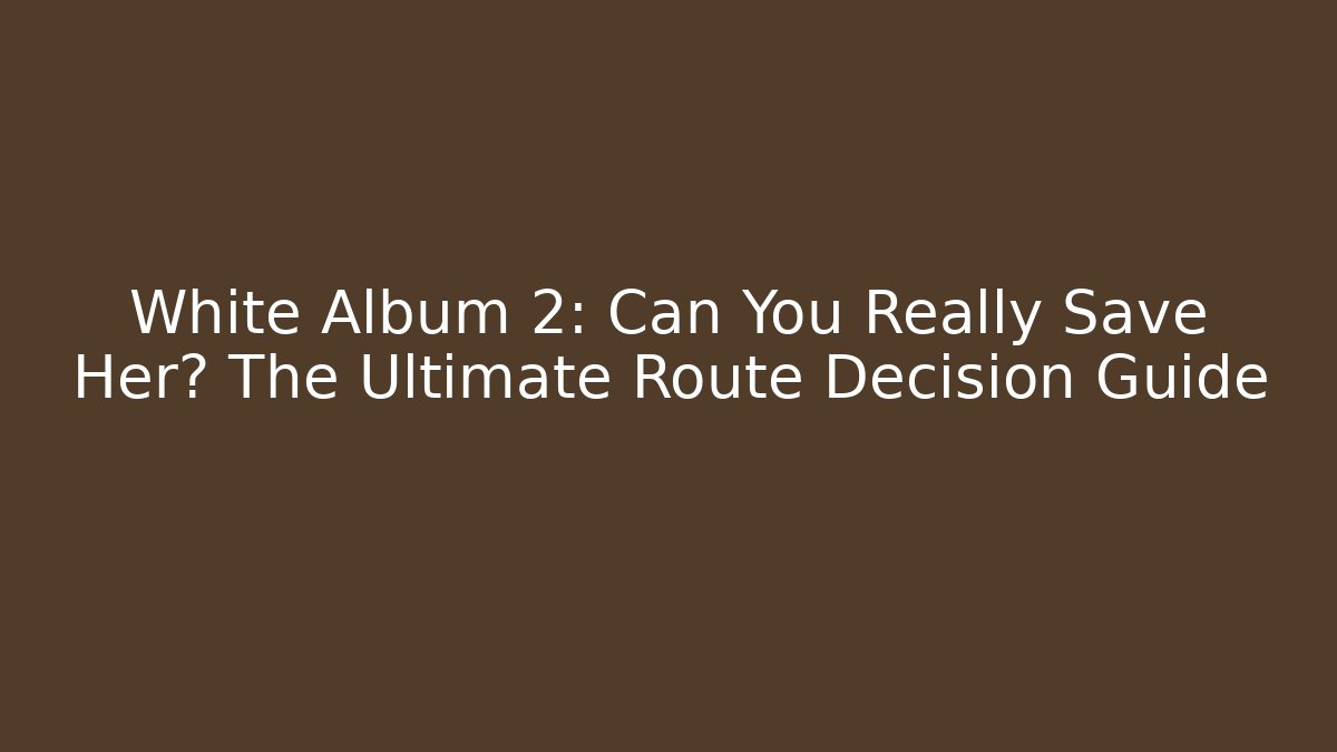 White Album 2: Can You Really Save Her? The Ultimate Route Decision Guide
