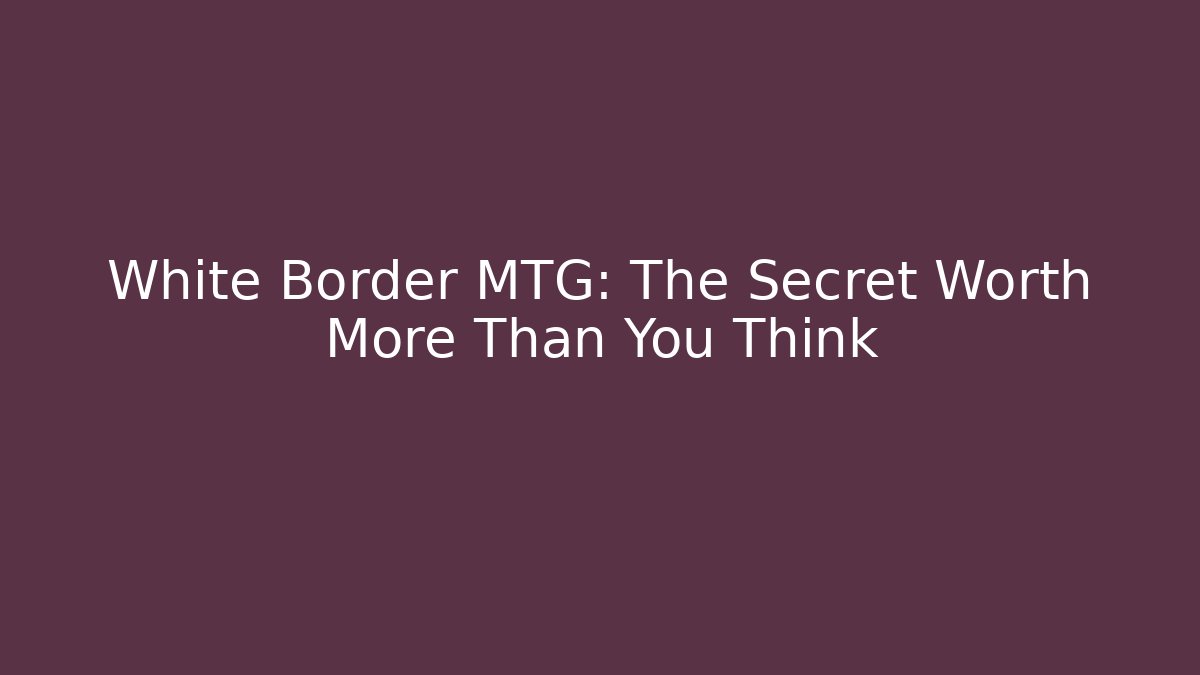 White Border MTG: The Secret Worth More Than You Think