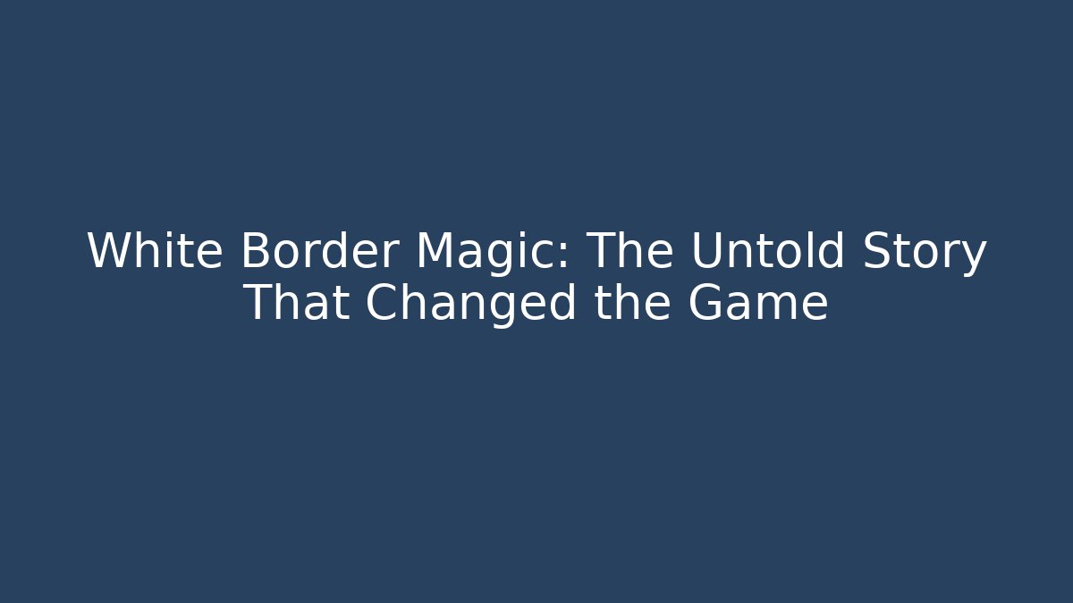 White Border Magic: The Untold Story That Changed the Game