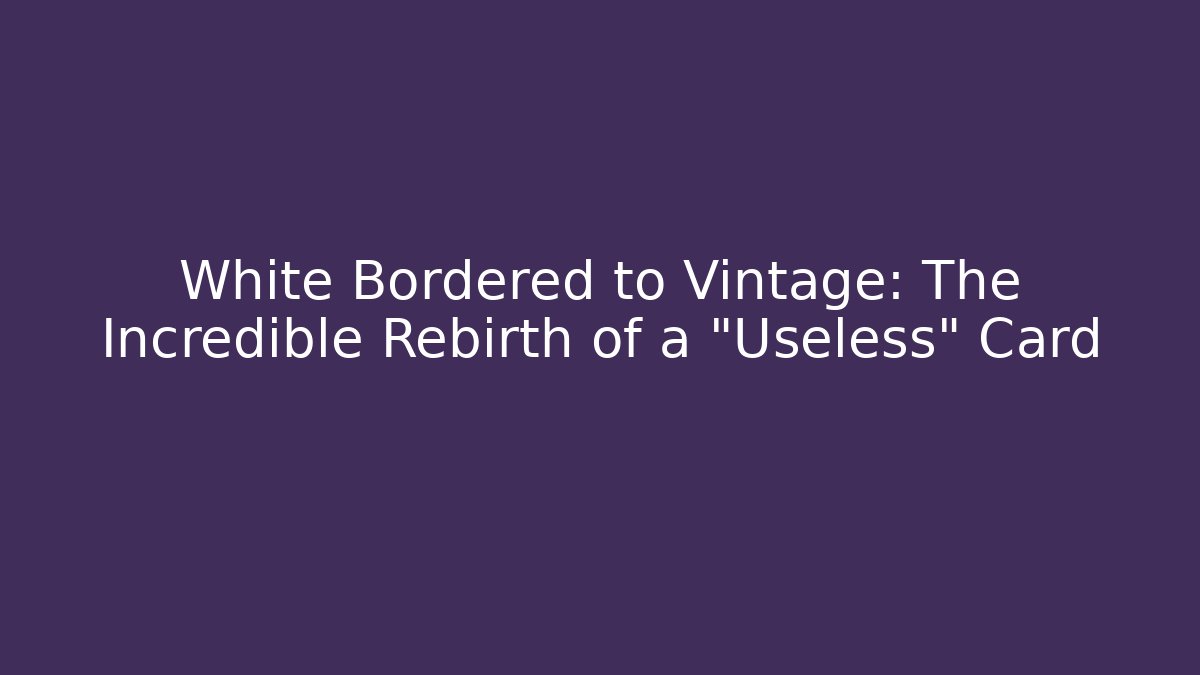 White Bordered to Vintage: The Incredible Rebirth of a "Useless" Card