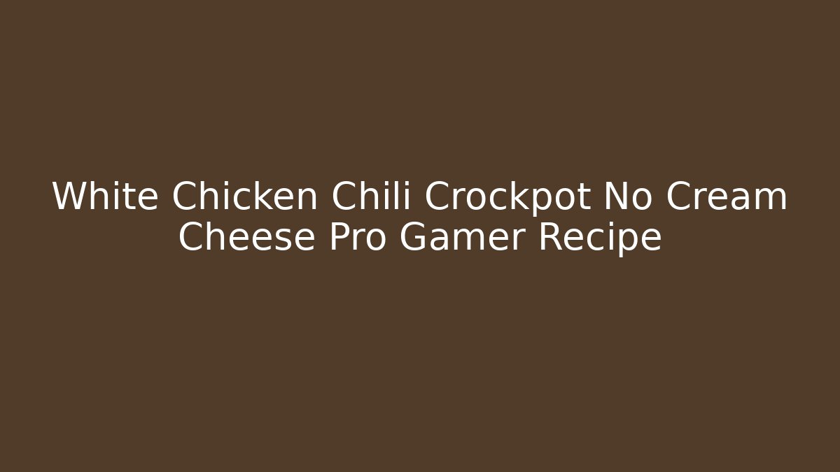 White Chicken Chili Crockpot No Cream Cheese Pro Gamer Recipe