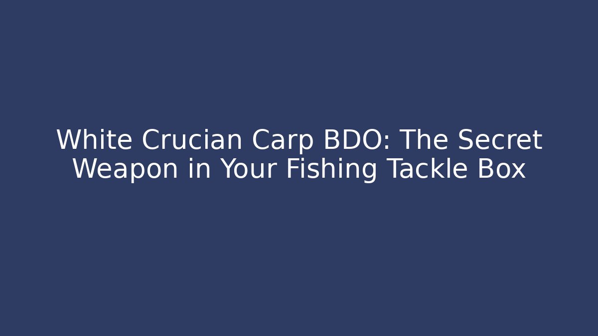 White Crucian Carp BDO: The Secret Weapon in Your Fishing Tackle Box