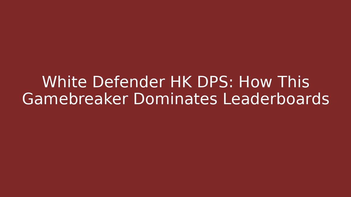 White Defender HK DPS: How This Gamebreaker Dominates Leaderboards