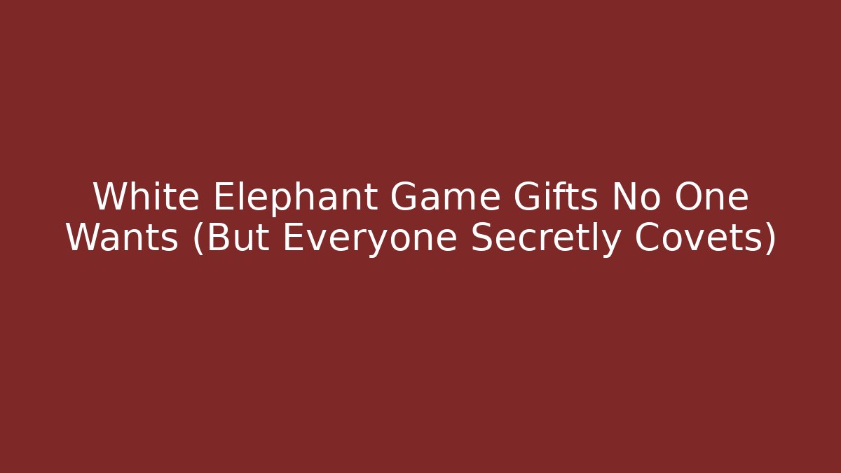 White Elephant Game Gifts No One Wants (But Everyone Secretly Covets)