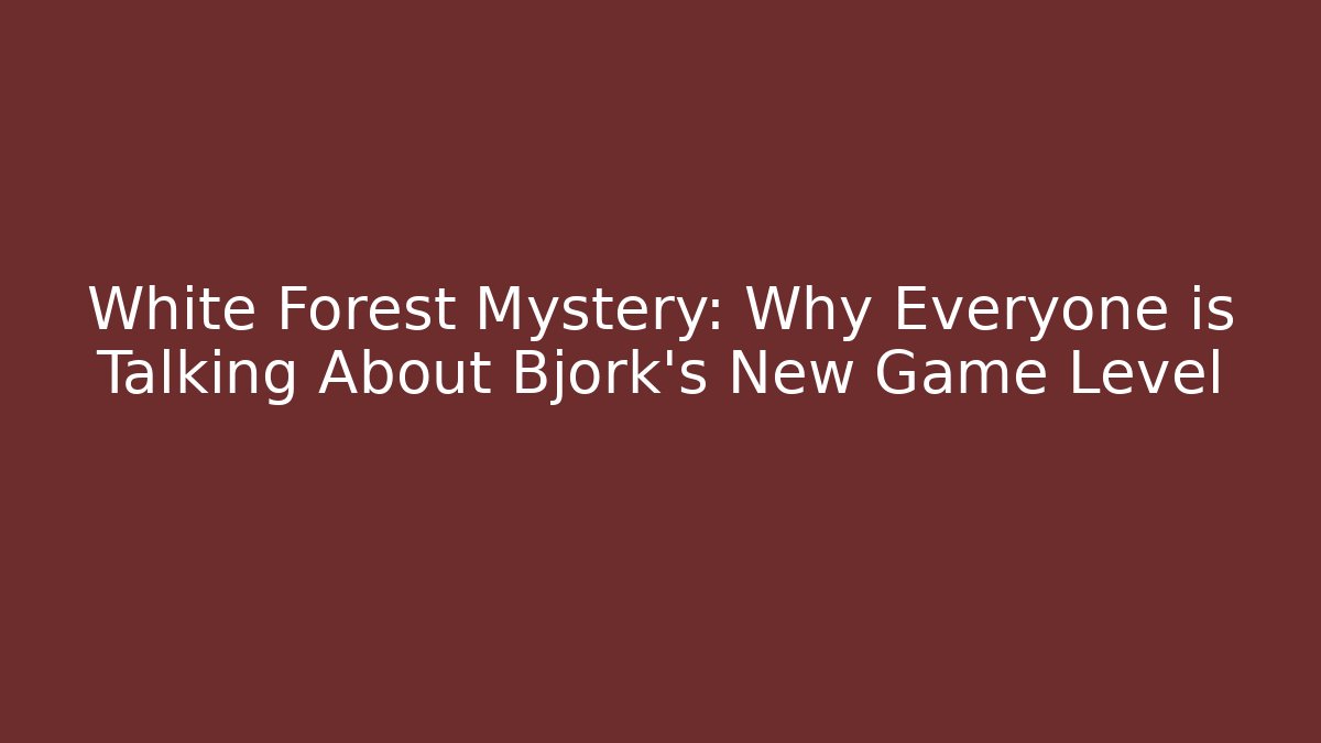 White Forest Mystery: Why Everyone is Talking About Björk's New Game Level