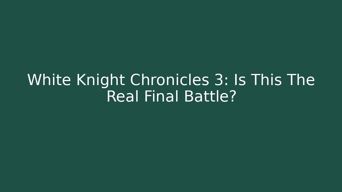 White Knight Chronicles 3: Is This The Real Final Battle?