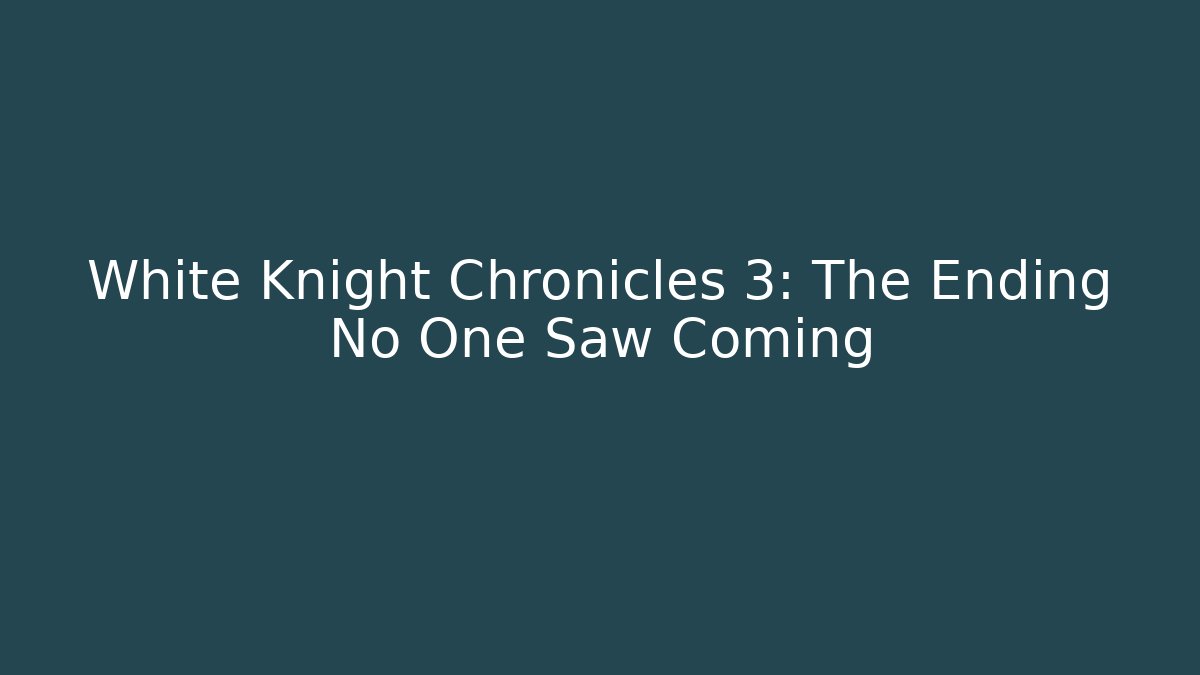 White Knight Chronicles 3: The Ending No One Saw Coming