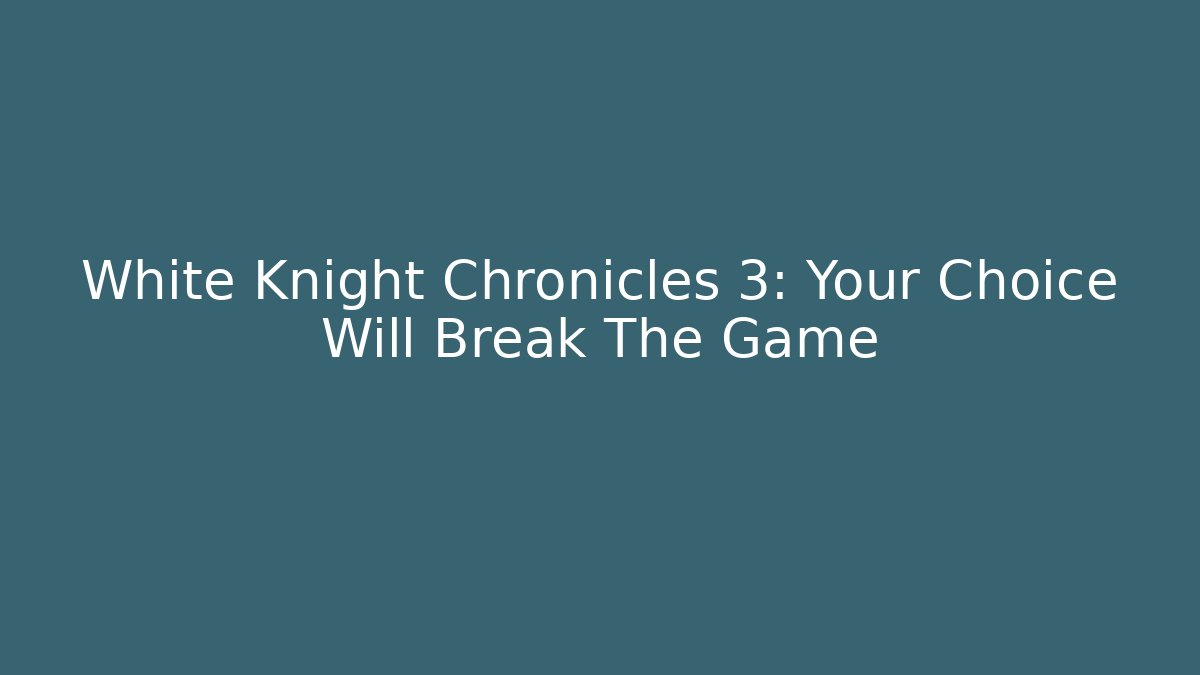 White Knight Chronicles 3: Your Choice Will Break The Game