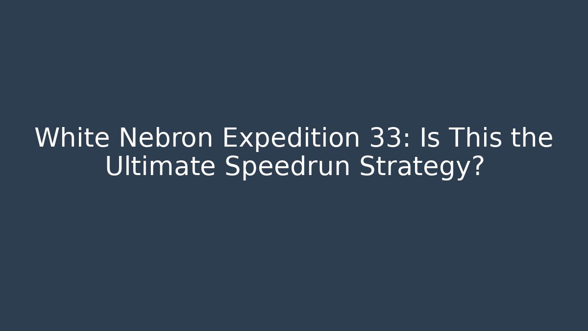 White Nebron Expedition 33: Is This the Ultimate Speedrun Strategy?