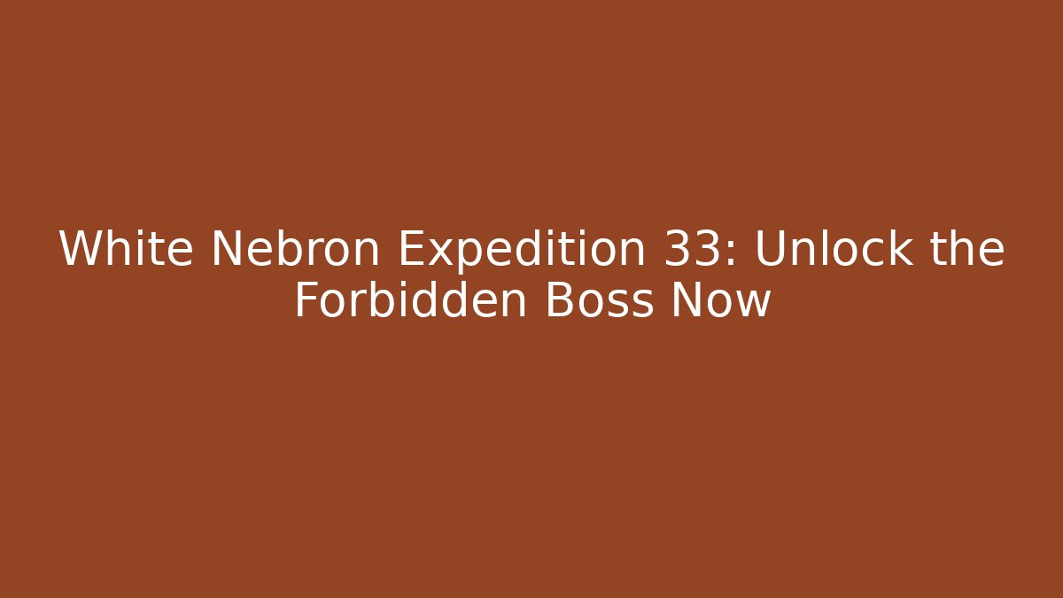White Nebron Expedition 33: Unlock the Forbidden Boss Now