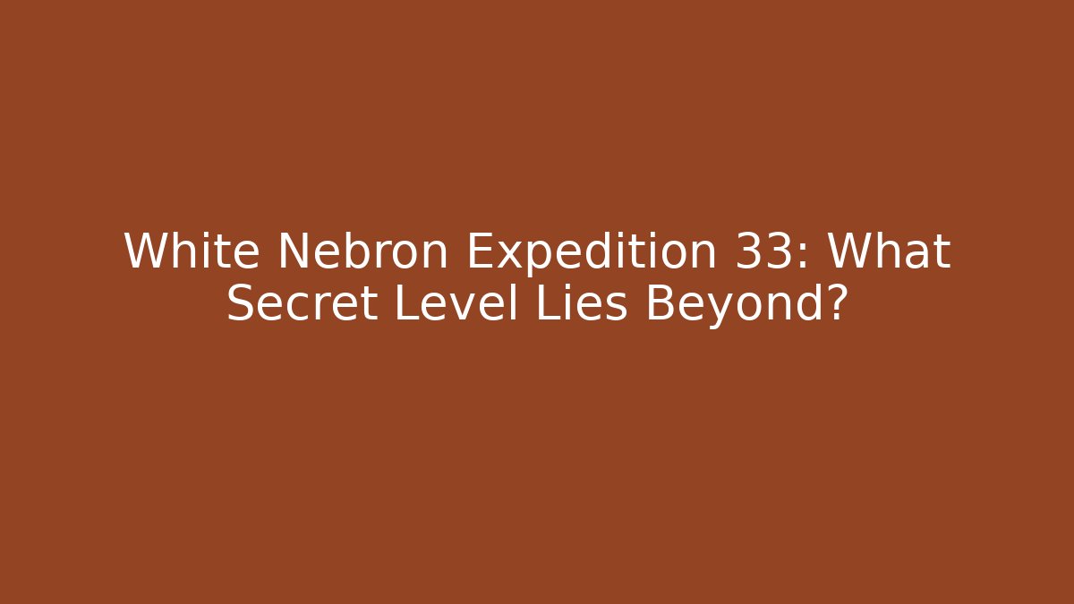 White Nebron Expedition 33: What Secret Level Lies Beyond?