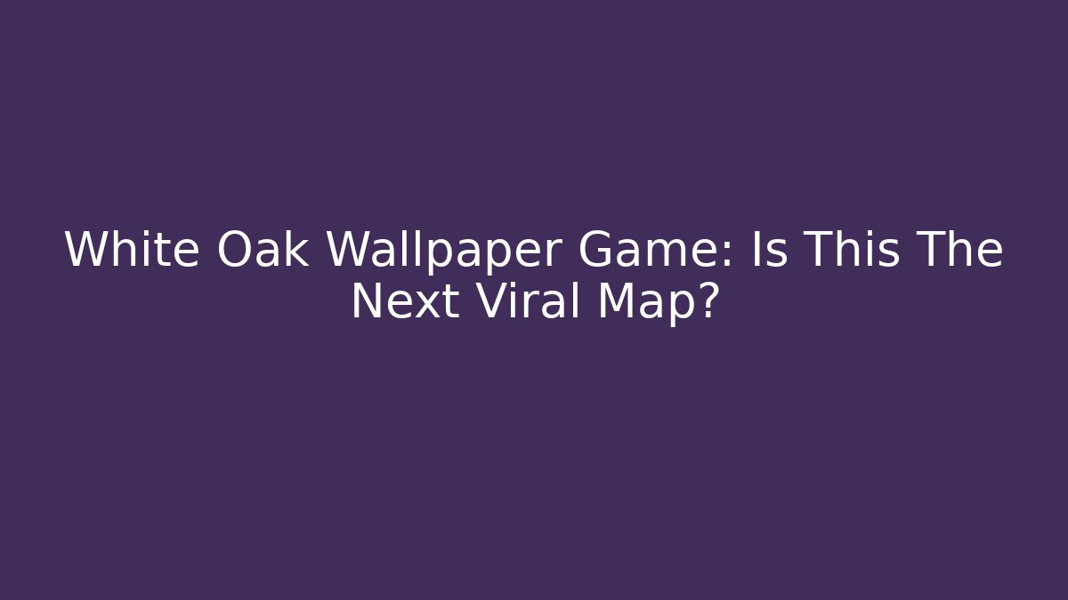 White Oak Wallpaper Game: Is This The Next Viral Map?