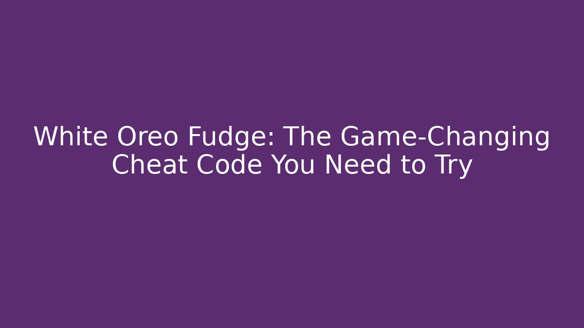 White Oreo Fudge: The Game-Changing Cheat Code You Need to Try