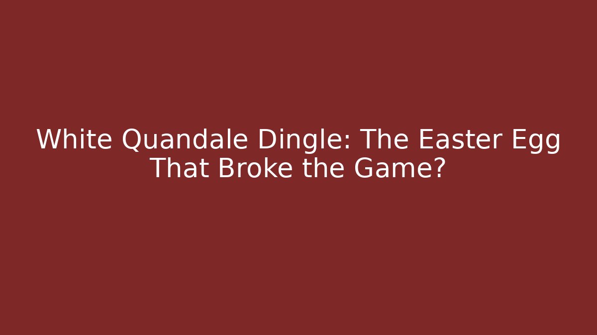 White Quandale Dingle: The Easter Egg That Broke the Game?