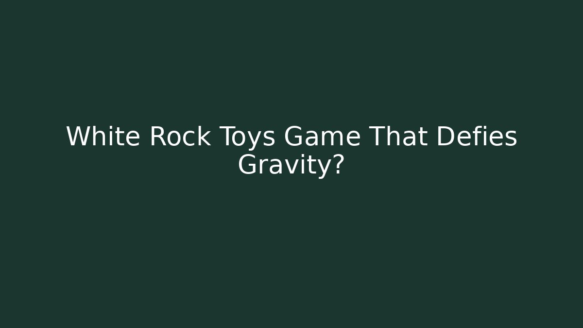 White Rock Toys Game That Defies Gravity?