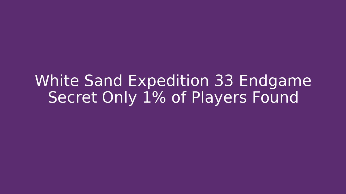 White Sand Expedition 33 Endgame Secret Only 1% of Players Found - Vintage E-Juice