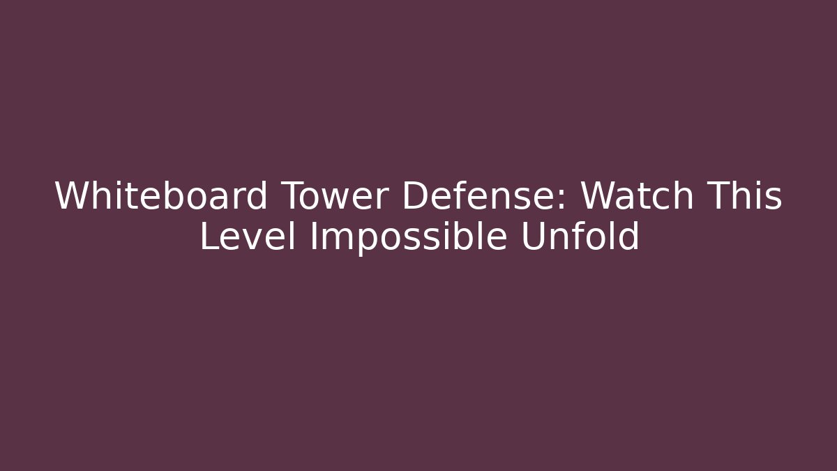 Whiteboard Tower Defense: Watch This Level Impossible Unfold