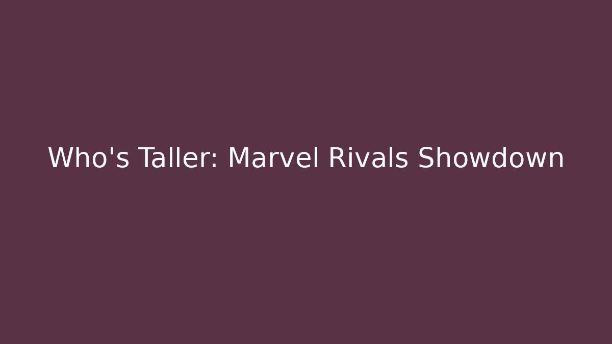 Who's Taller: Marvel Rivals Showdown