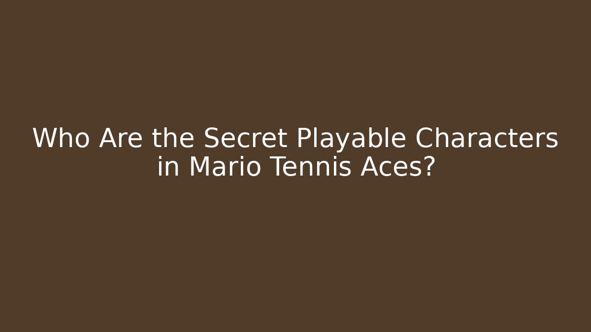 Who Are the Secret Playable Characters in Mario Tennis Aces?
