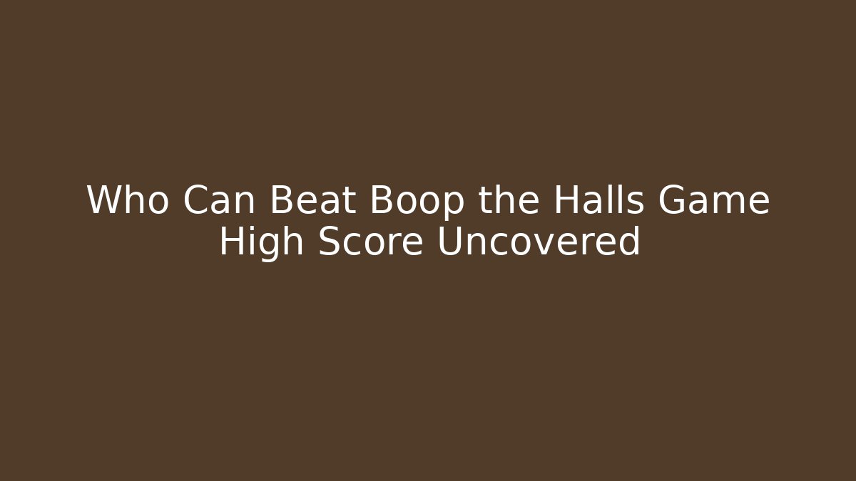 Who Can Beat Boop the Halls Game High Score Uncovered