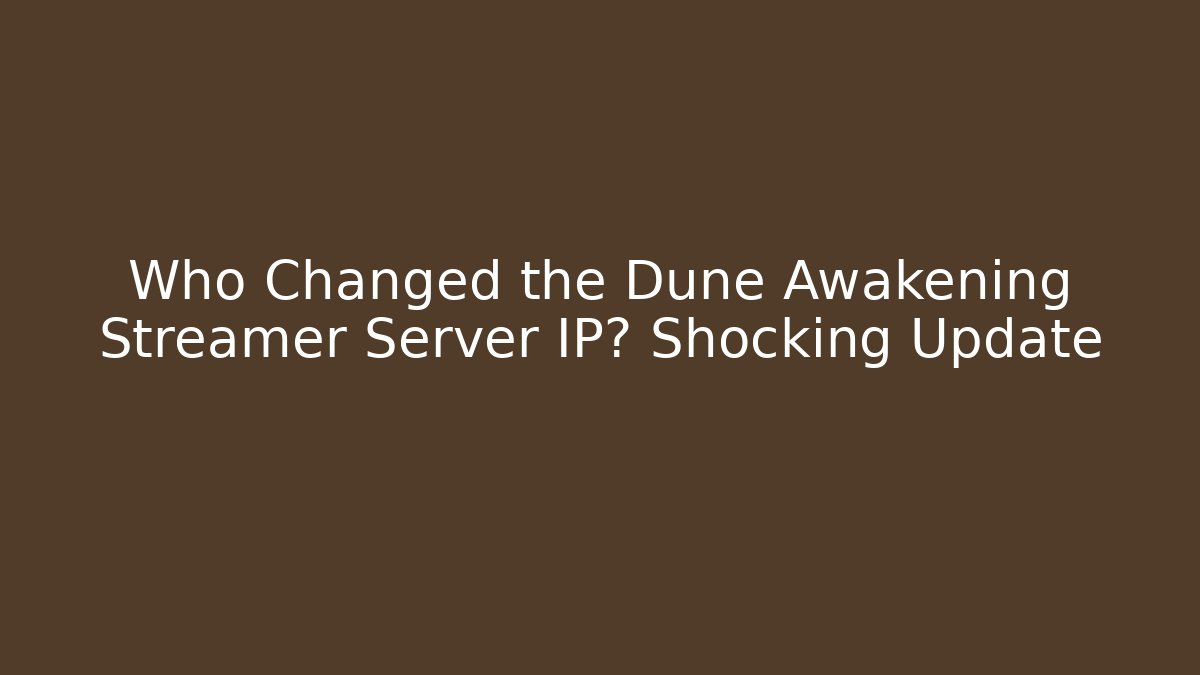 Who Changed the Dune Awakening Streamer Server IP? Shocking Update - Vintage E-Juice