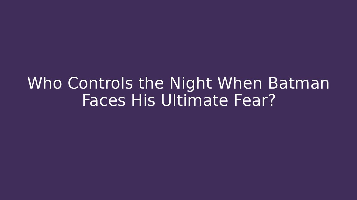 Who Controls the Night When Batman Faces His Ultimate Fear?