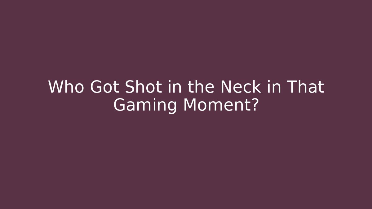 Who Got Shot in the Neck in That Gaming Moment?