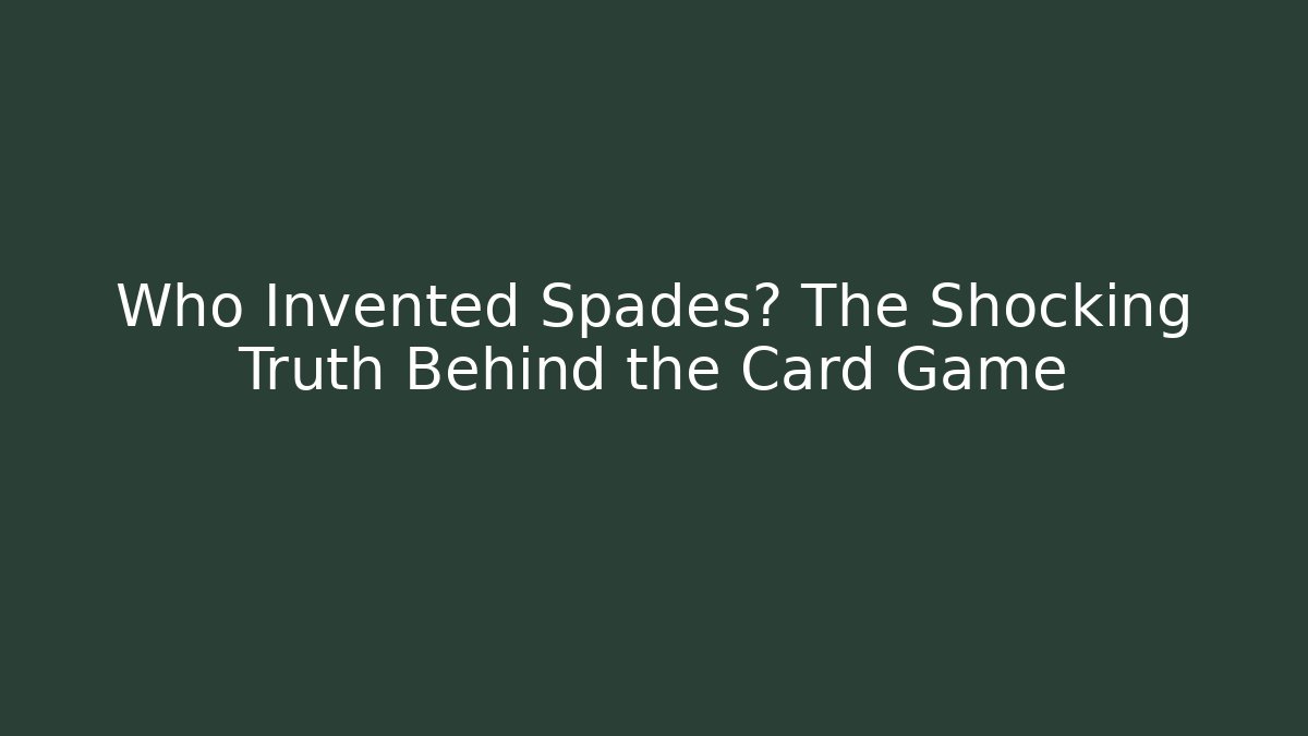 Who Invented Spades? The Shocking Truth Behind the Card Game