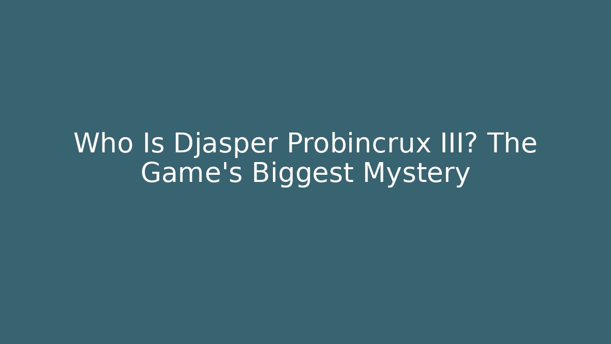 Who Is Djasper Probincrux III? The Game's Biggest Mystery