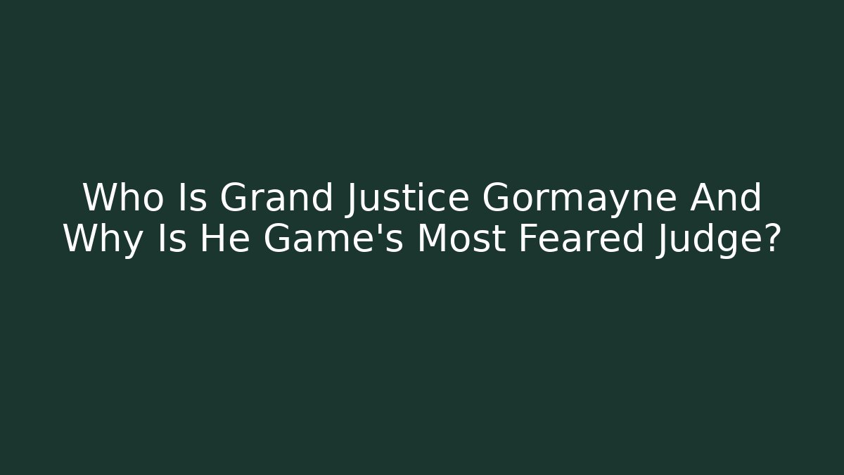 Who Is Grand Justice Gormayne And Why Is He Game's Most Feared Judge?