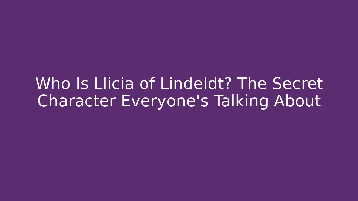 Who Is Llicia of Lindeldt? The Secret Character Everyone's Talking About