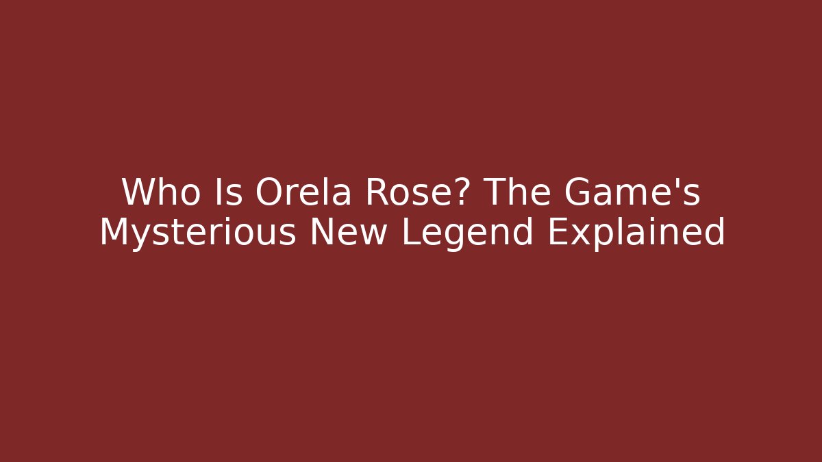 Who Is Orela Rose? The Game's Mysterious New Legend Explained