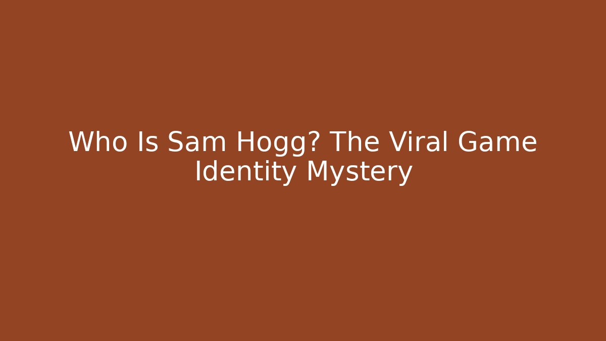 Who Is Sam Hogg? The Viral Game Identity Mystery