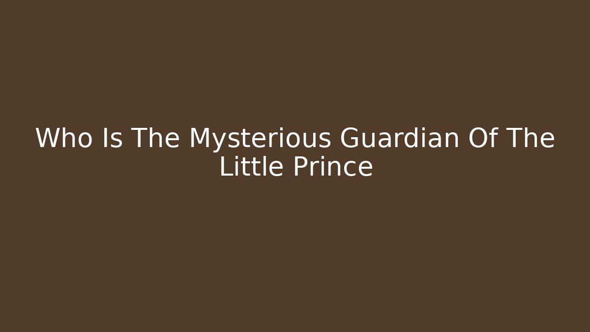 Who Is The Mysterious Guardian Of The Little Prince